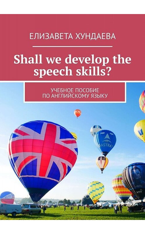 Обложка книги «Shall we develop the speech skills? Учебное пособие по английскому языку» автора Елизавети Хундаевы. ISBN 9785449659996.
