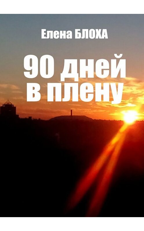 Обложка книги «90 дней в плену» автора Елены Блохи. ISBN 9785449399199.