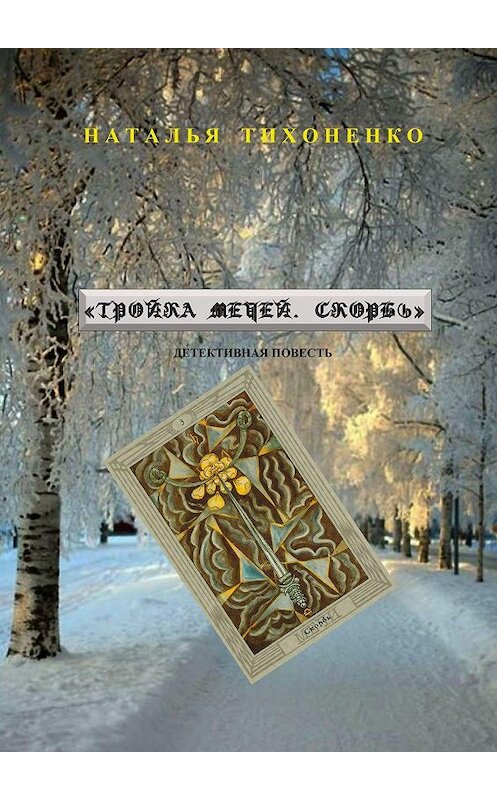 Обложка книги «Тройка мечей. Скорбь. Детективная повесть» автора Натальи Тихоненко. ISBN 9785448386077.