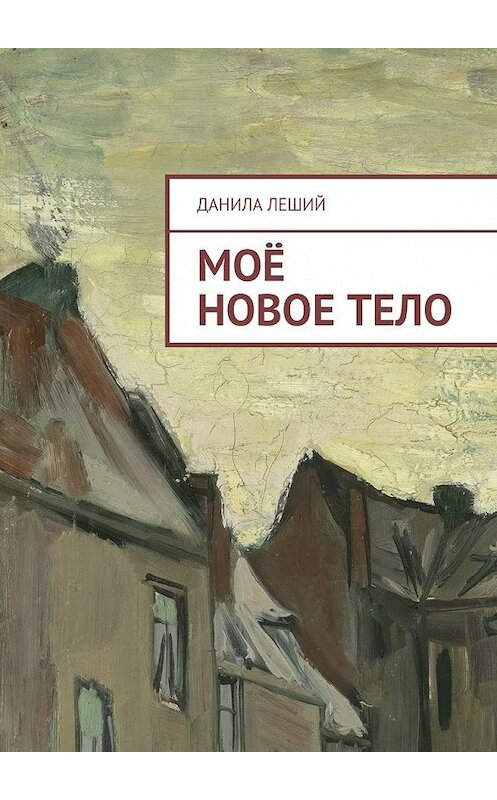 Обложка книги «Моё новое тело» автора Данилы Лешия. ISBN 9785448561269.