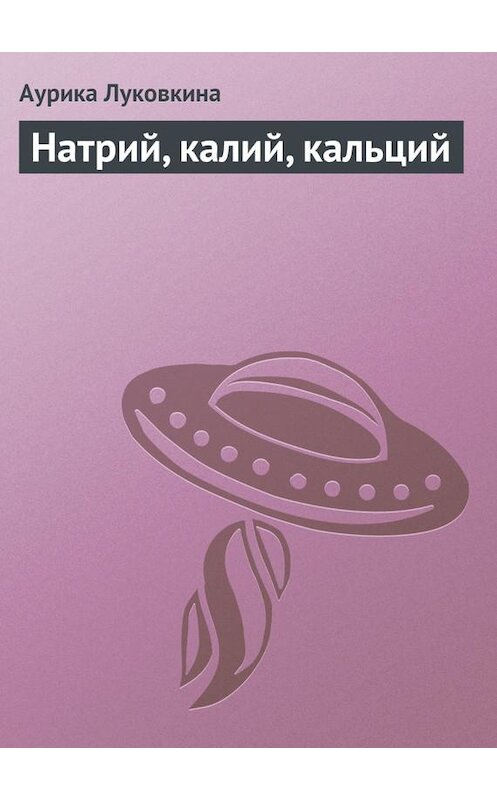 Обложка книги «Натрий, калий, кальций» автора Аурики Луковкины издание 2013 года.