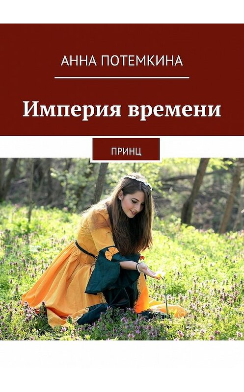 Обложка книги «Империя времени. Принц» автора Анны Потемкины. ISBN 9785448386695.