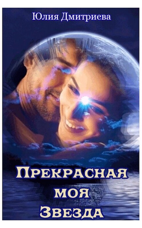 Обложка книги «Прекрасная моя Звезда» автора Юлии Дмитриевы издание 2017 года.