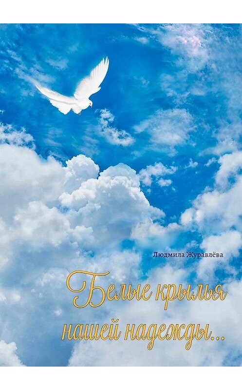Обложка книги «Белые крылья нашей надежды…» автора Людмилы Журавлёвы. ISBN 9785005184818.