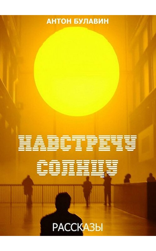 Обложка книги «Навстречу солнцу. Рассказы» автора Антона Булавина. ISBN 9785447400316.