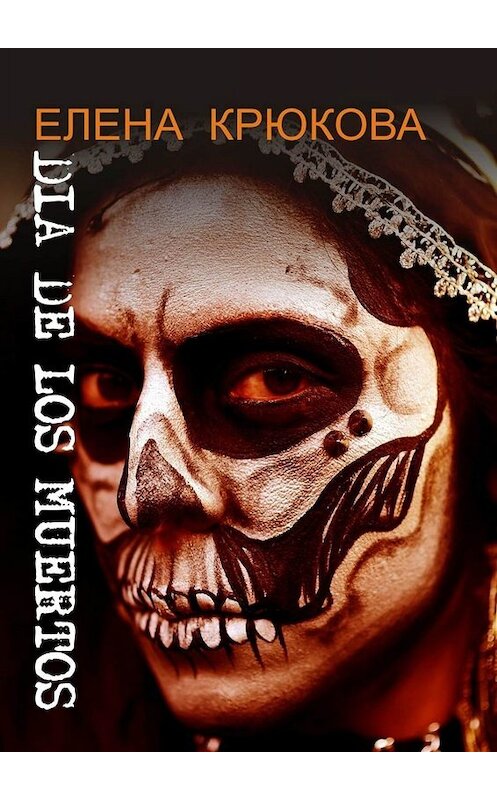 Обложка книги «Dia de los muertos» автора Елены Крюковы. ISBN 9785005098399.