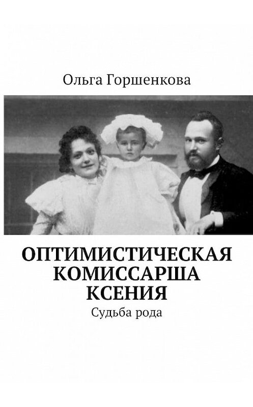 Обложка книги «Оптимистическая комиссарша Ксения. Судьба рода» автора Ольги Горшенковы. ISBN 9785449057150.