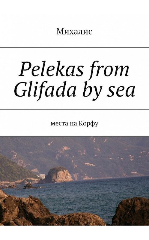 Обложка книги «Pelekas from Glifada by sea. Места на Корфу» автора Михалиса. ISBN 9785448561320.