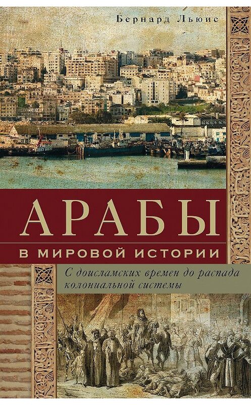 Обложка книги «Арабы в мировой истории. С доисламских времен до распада колониальной системы» автора Бернарда Льюиса издание 2017 года. ISBN 9785952452510.