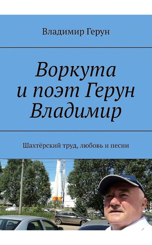 Обложка книги «Воркута и поэт Герун Владимир. Шахтёрский труд, любовь и песни» автора Владимира Геруна. ISBN 9785449393128.