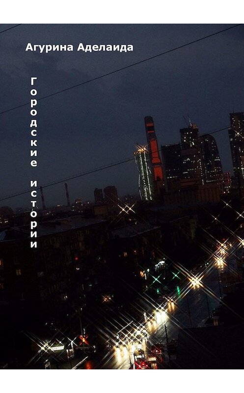 Обложка книги «Городские истории» автора Аделаиды Агурины. ISBN 9785448555749.