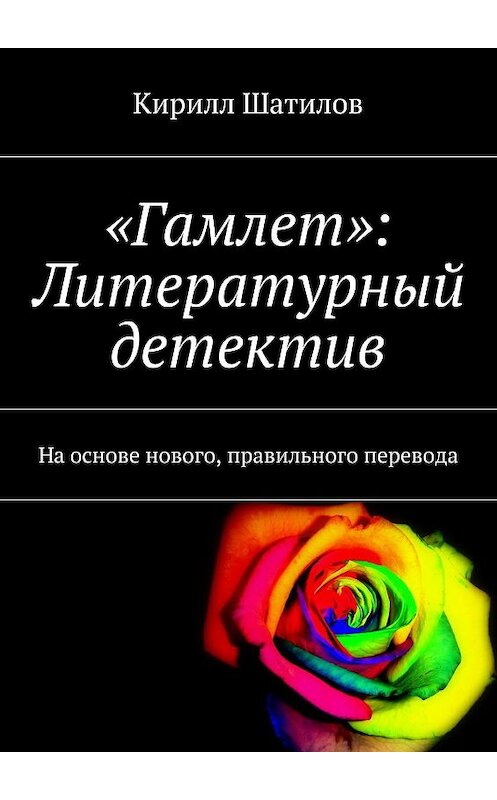 Обложка книги ««Гамлет»: Литературный детектив. На основе нового, правильного перевода» автора Кирилла Шатилова. ISBN 9785449054203.