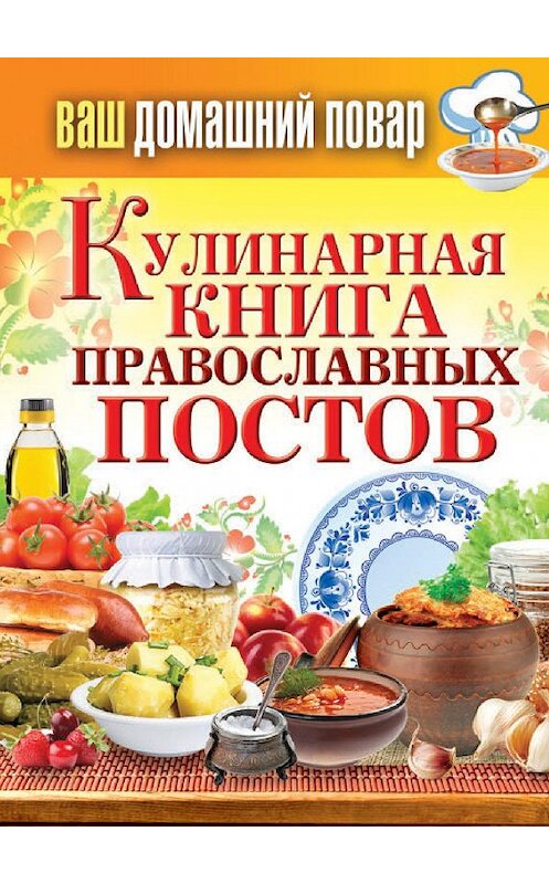 Обложка книги «Кулинарная книга православных постов» автора Неустановленного Автора издание 2014 года. ISBN 9785386071349.