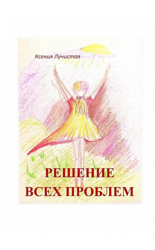 Обложка книги «решение всех проблем» автора Ксении Лучистая. ISBN 9785005054937.