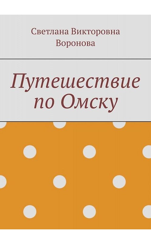 Обложка книги «Путешествие по Омску» автора Светланы Вороновы. ISBN 9785005000446.
