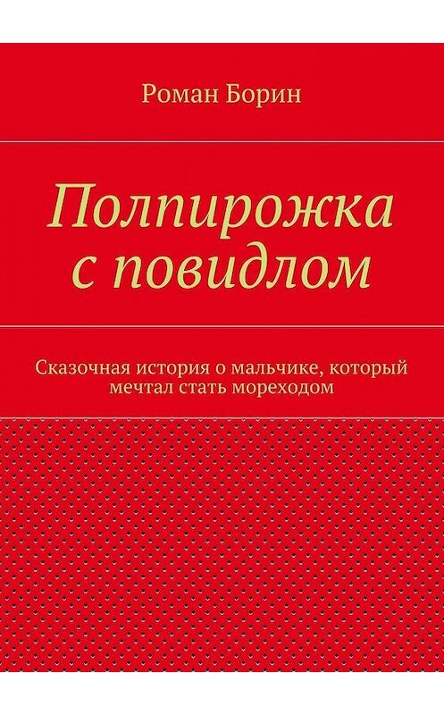 Обложка книги «Полпирожка с повидлом. Сказочная история о мальчике, который мечтал стать мореходом» автора Романа Борина. ISBN 9785447480684.