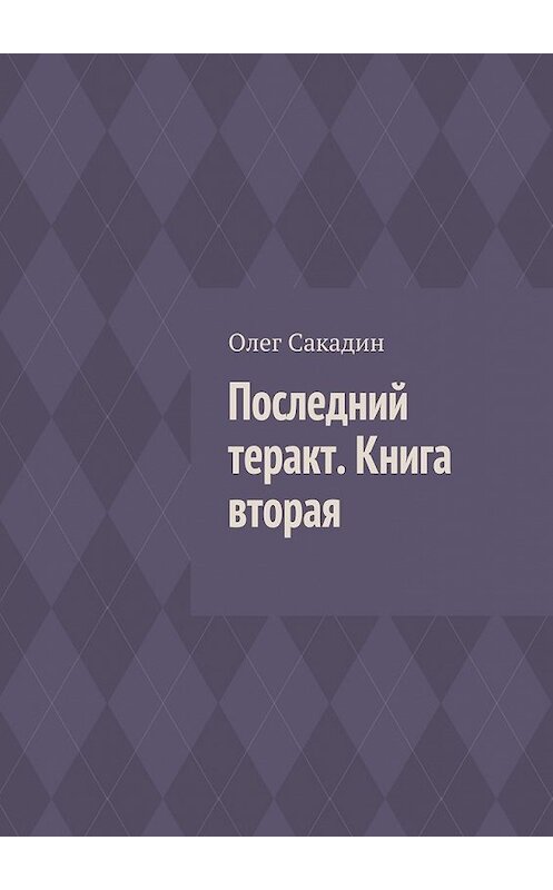 Обложка книги «Последний теракт. Книга вторая» автора Олега Сакадина. ISBN 9785447430849.