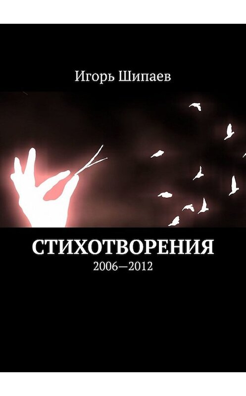 Обложка книги «Стихотворения. 2006—2012» автора Игоря Шипаева. ISBN 9785449848871.