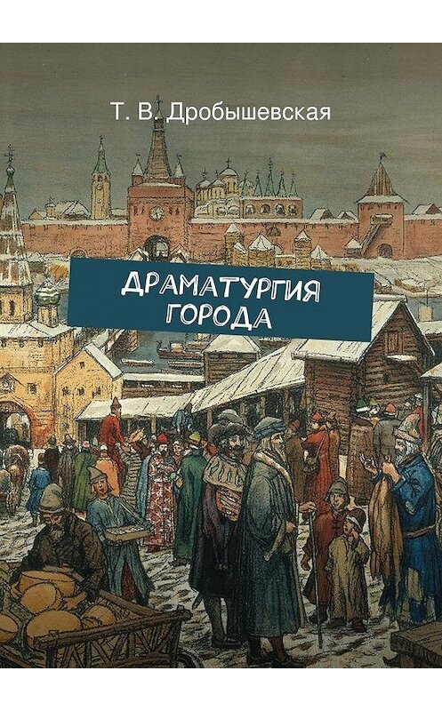 Обложка книги «Драматургия города» автора Т. Дробышевская. ISBN 9785447481650.