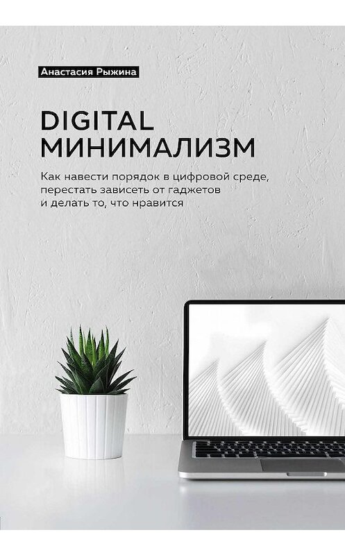 Обложка книги «Digital минимализм. Как навести порядок в цифровой среде, перестать зависеть от гаджетов и делать то, что нравится» автора Анастасии Рыжины. ISBN 9785041103491.