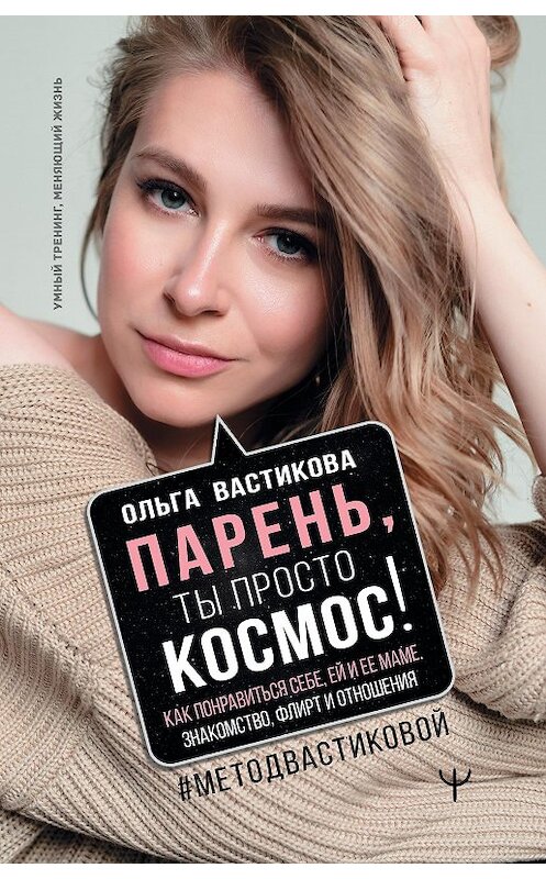 Обложка книги «Парень, ты просто Космос! Как понравиться себе, ей и ее маме. Знакомство, флирт и отношения #МетодВастиковой» автора Ольги Вастиковы издание 2020 года. ISBN 9785171144241.