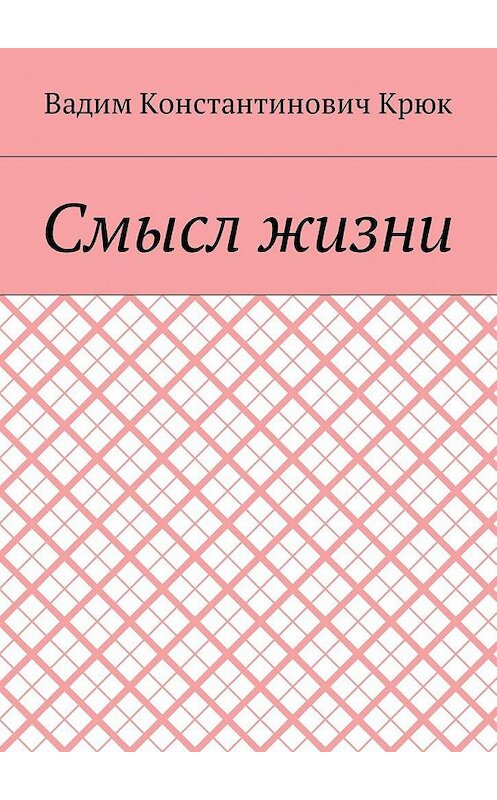 Обложка книги «Смысл жизни» автора Вадима Крюка. ISBN 9785448590450.