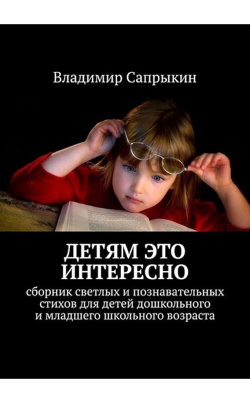 Обложка книги «Детям это интересно. Сборник светлых и познавательных стихов для детей дошкольного и младшего школьного возраста» автора Владимира Сапрыкина. ISBN 9785005077950.