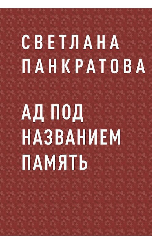 Обложка книги «Ад под названием память» автора Светланы Панкратовы.