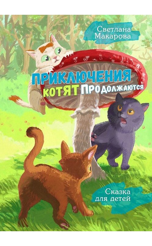 Обложка книги «Приключения котят продолжаются. Сказка для детей» автора Светланы Макаровы. ISBN 9785449369499.