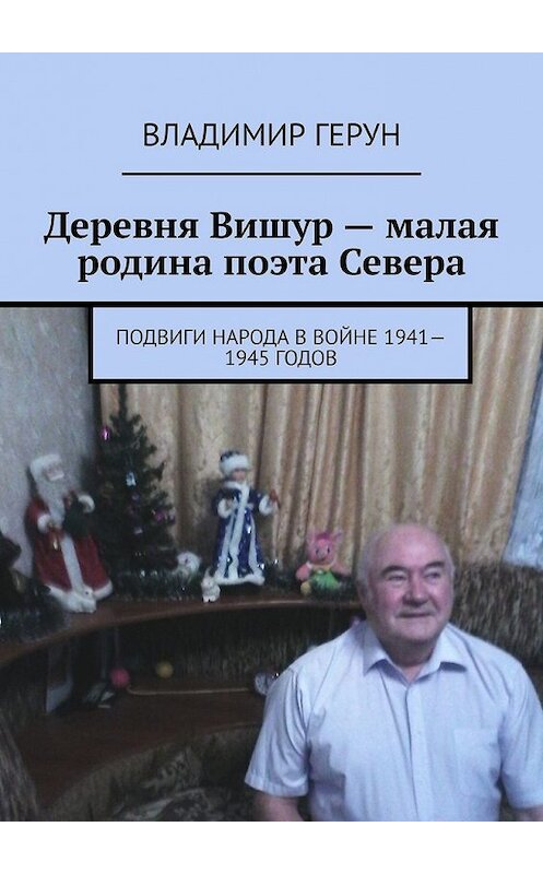 Обложка книги «Деревня Вишур – малая родина поэта Севера. Подвиги народа в войне 1941—1945 годов» автора Владимира Геруна. ISBN 9785449860668.