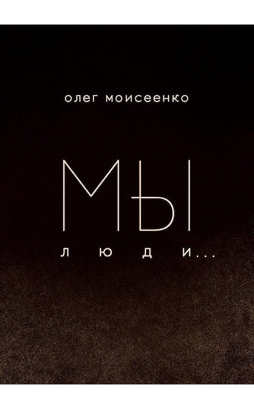 Обложка книги «Мы люди» автора Олег Моисеенко. ISBN 9785005114020.