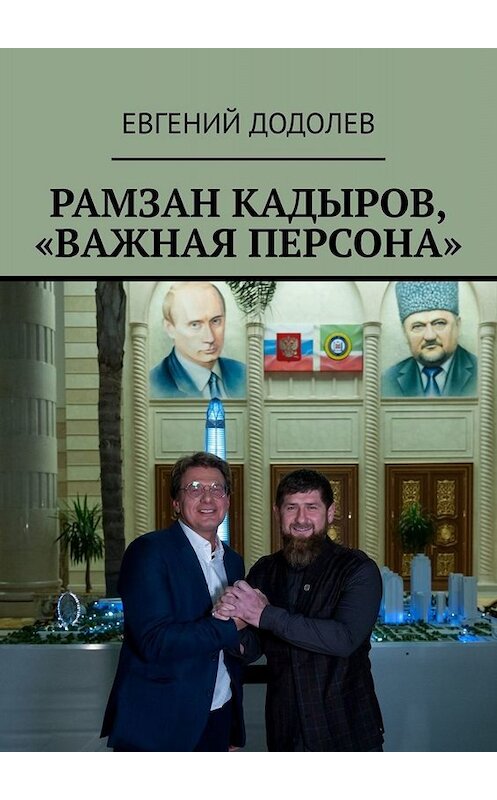 Обложка книги «Рамзан Кадыров, «Важная персона»» автора Евгеного Додолева. ISBN 9785005047649.