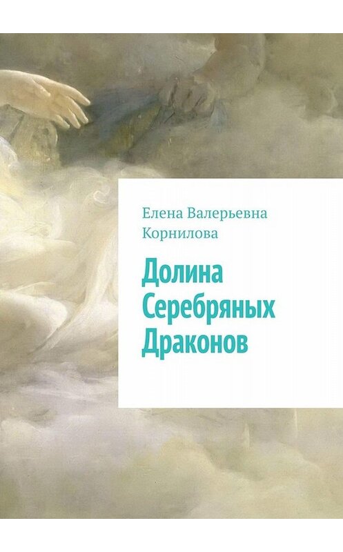 Обложка книги «Долина Серебряных Драконов» автора Елены Корниловы. ISBN 9785449682444.