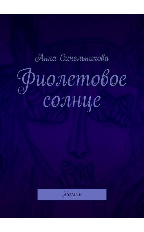 Обложка книги «Фиолетовое солнце. Роман» автора Анны Синельниковы. ISBN 9785448393167.