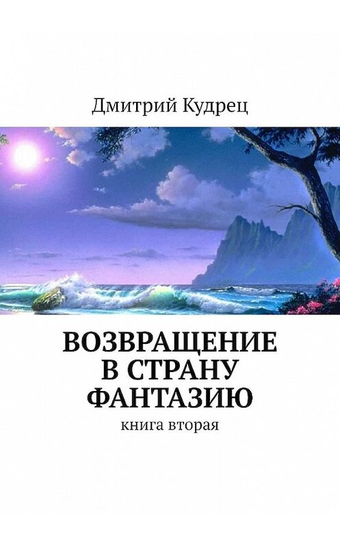 Обложка книги «Возвращение в страну Фантазию. Книга вторая» автора Дмитрия Кудреца. ISBN 9785449393869.