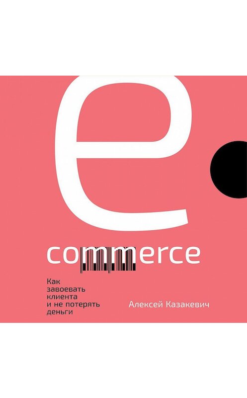 Обложка аудиокниги «E-commerce. Как завоевать клиента и не потерять деньги» автора Алексея Казакевича. ISBN 9785961435887.