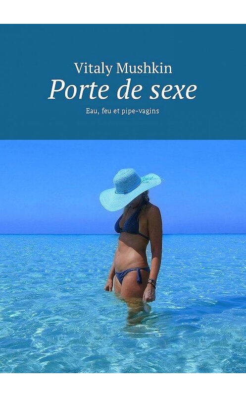 Обложка книги «Porte de sexe. Eau, feu et pipe-vagins» автора Виталия Мушкина. ISBN 9785449045164.