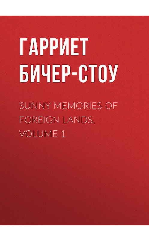 Обложка книги «Sunny Memories Of Foreign Lands, Volume 1» автора Гарриет Бичер-Стоу.