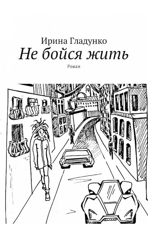 Обложка книги «Не бойся жить. Роман» автора Ириной Гладунко. ISBN 9785448593291.