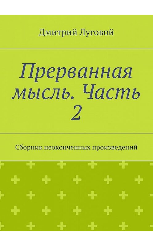 Обложка книги «Прерванная мысль. Часть 2. Сборник неоконченных произведений» автора Дмитрия Луговоя. ISBN 9785448371721.