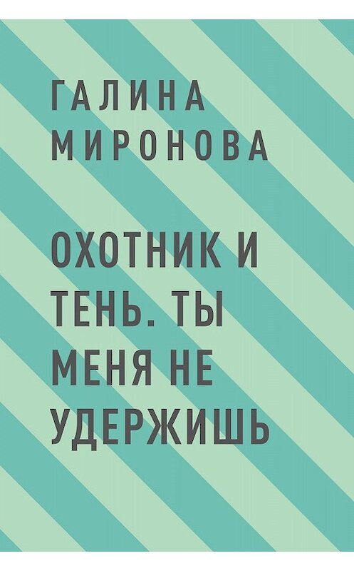 Обложка книги «Охотник и тень. Ты меня не удержишь» автора Галиной Мироновы.