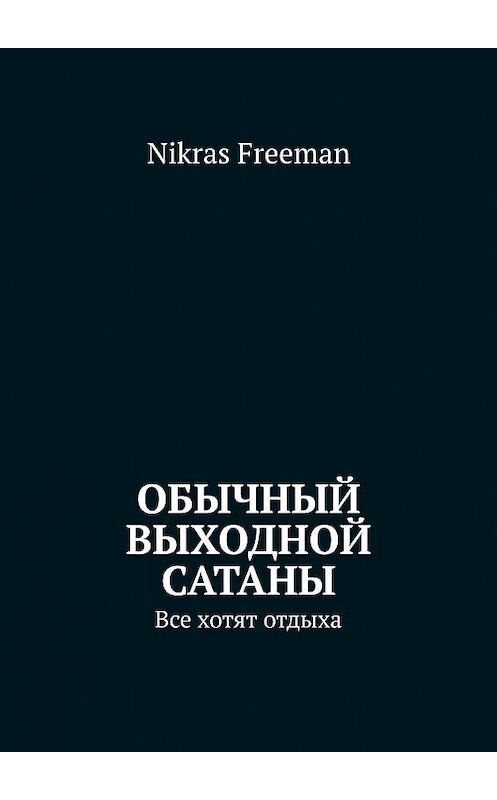 Обложка книги «Обычный выходной Сатаны. Все хотят отдыха» автора Nikras Freeman. ISBN 9785449368683.