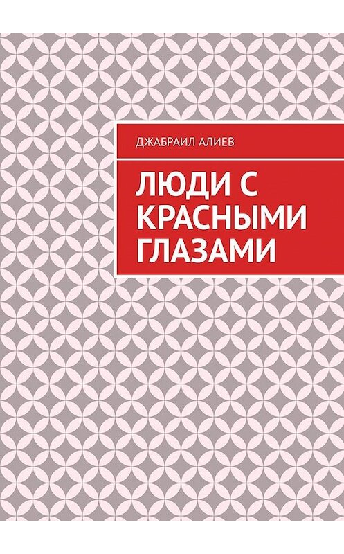 Обложка книги «Люди с красными глазами. Роман» автора Джабраила Алиева. ISBN 9785449339287.