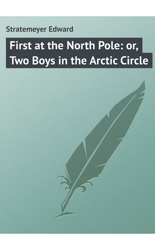 Обложка книги «First at the North Pole: or, Two Boys in the Arctic Circle» автора Edward Stratemeyer.