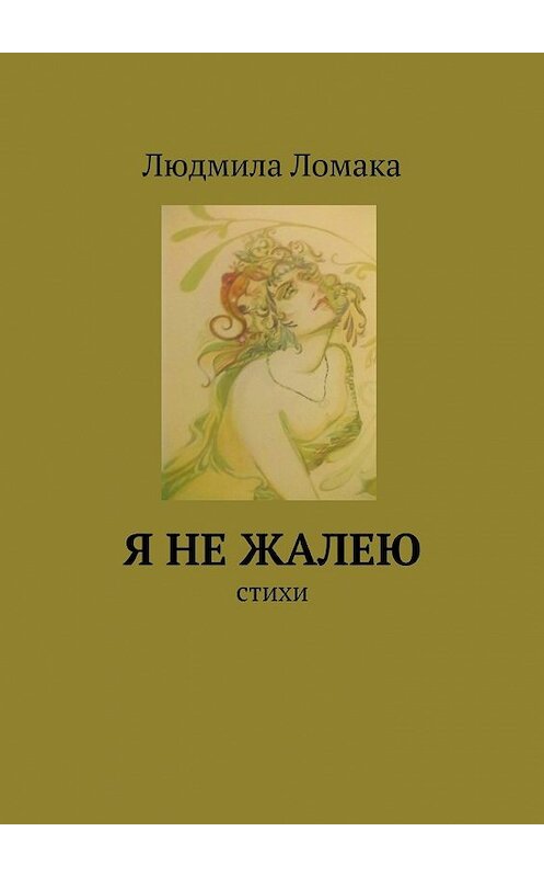 Обложка книги «Я не жалею. стихи» автора Людмилы Ломаки. ISBN 9785447465360.