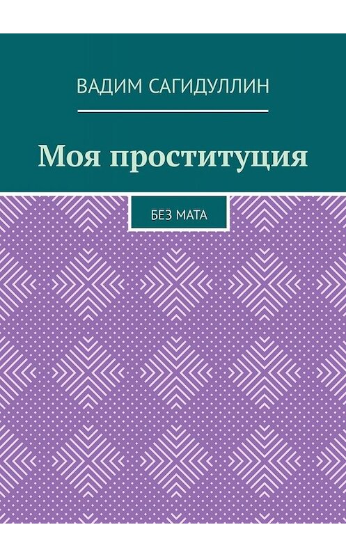 Обложка книги «Моя проституция. Без мата» автора Вадима Сагидуллина. ISBN 9785449821607.