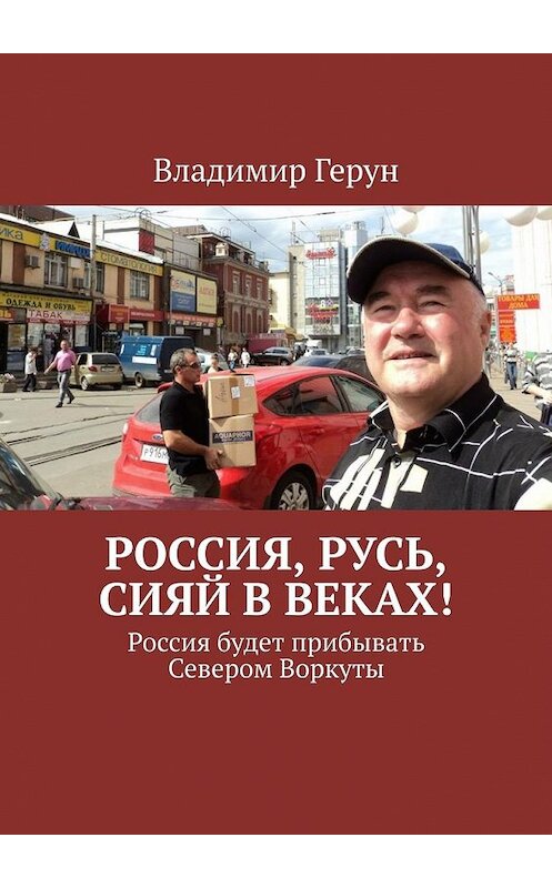 Обложка книги «Россия, Русь, сияй в веках! Россия будет прибывать Севером Воркуты» автора Владимира Геруна. ISBN 9785449606815.