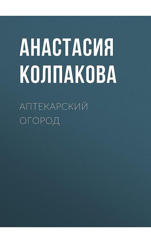 Обложка книги «Аптекарский огород» автора Анастасии Колпаковы.