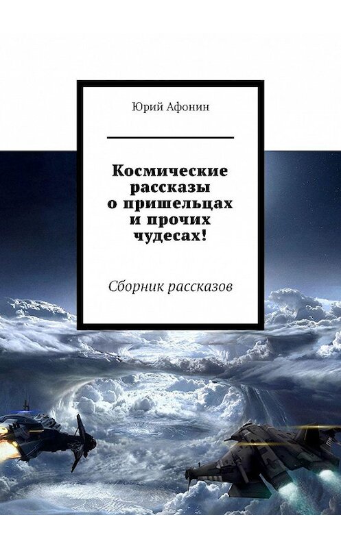 Обложка книги «Космические рассказы о пришельцах и прочих чудесах! Сборник рассказов» автора Юрия Афонина. ISBN 9785005106254.