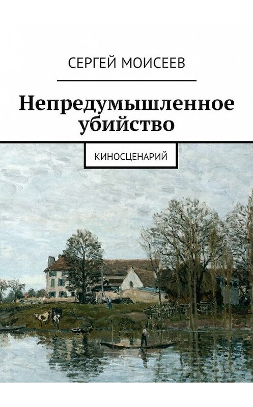 Обложка книги «Непредумышленное убийство. Киносценарий» автора Сергея Моисеева. ISBN 9785449027320.